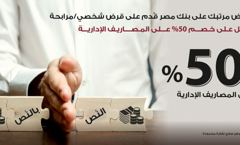 لو مرتبك على بنك مصر.. قدّم على “قرض شخصي” واستمتع بخصم 50% على المصاريف الادارية