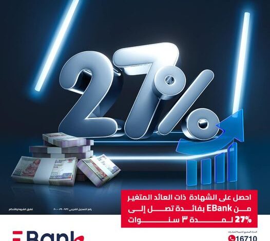 بعائد يصل إلى 27%.. تفاصيل ومزايا شهادة الادخار الثلاثية ذات العائد المتغير من بنك EBank