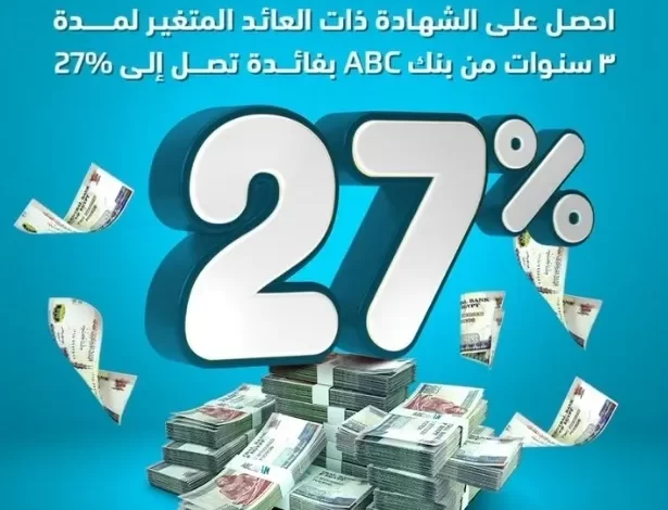 بعائد 27%.. تفاصيل ومزايا شهادة الادخار ذات العائد المتغير من بنك ABC