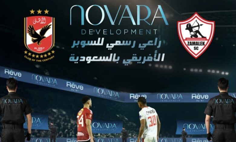 شركة «NOVARA» راعيًا رسميًا للسوبر الأفريقي بين الأهلي والزمالك بملعب أرينا بالسعودية