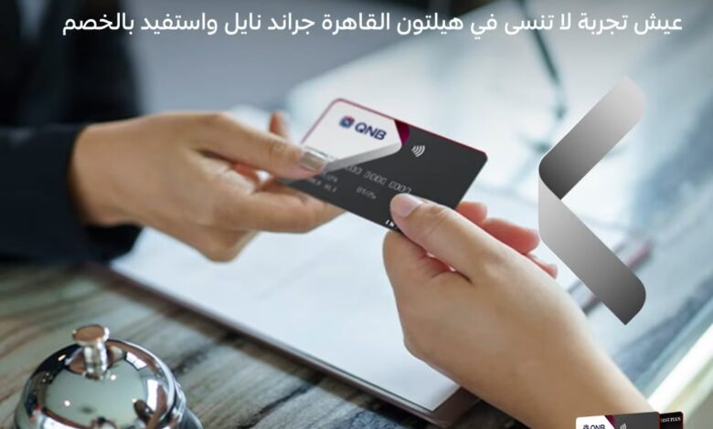 بطاقة أوائل من بنك QNB تتيح 10% خصما على الإقامة في هيلتون القاهرة جراند نايل