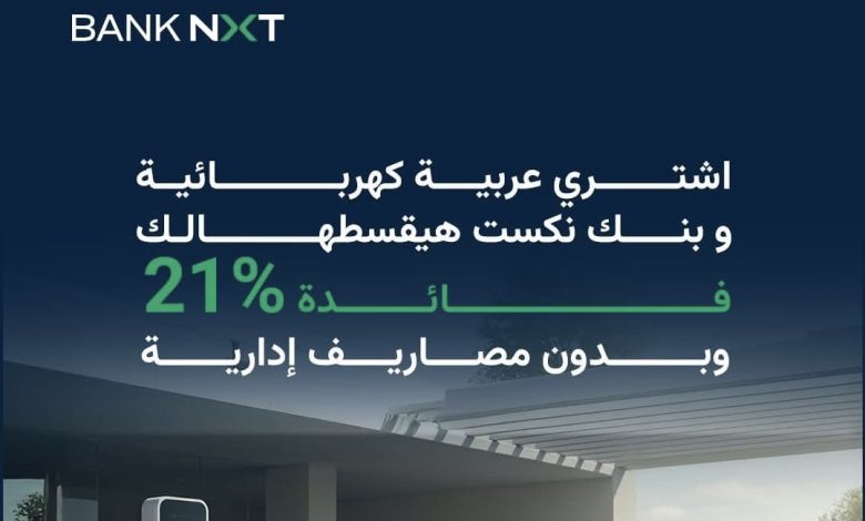 بنك نكست يتيح قرض السيارة الكهربائية بفائدة متناقصة 21% وبدون مصاريف إدارية بنك نكست يتيح قرض السيارة الكهربائية بفائدة متناقصة 21% وبدون مصاريف إدارية