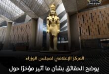 مجلس الوزراء يوضح الحقائق بشأن ما أثير مؤخرًا حول المتحف المصري الكبير